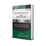 Wealth Planning for Freelancers: How to Parlay Your Freelance Income into a Multimillion-Dollar Retirement