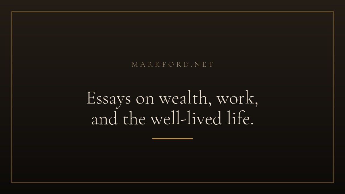 Essays on wealth, work, and the well-lived life — markford.net